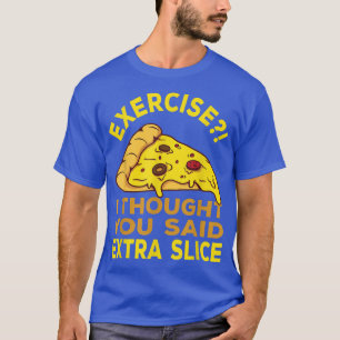 Eercise I Thought You Said Etra Slice Pizza Pun 21 T-Shirt