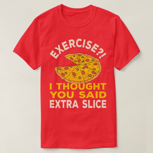 Eercise I Thought You Said Etra Slice Pizza Pun  5 T-Shirt (Design Front)