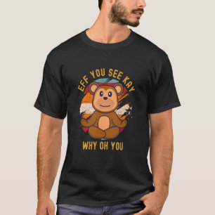 Eff You See Kay Why Oh You Colourful Teddy Bear Yo T-Shirt