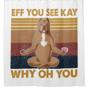 Eff You See Kay Why Oh You Funny Pitbull Dog Yoga Shower Curtain
