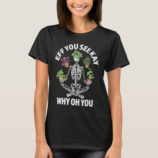 Eff You See Kay Why Oh You Skeleton Funny Housepla T-Shirt (Front)