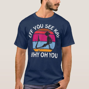 Eff You See Kay Why Oh You skeleton T-Shirt
