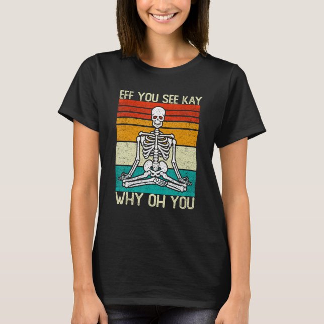 Eff You See Kay Why Oh You Skeleton Yoga Meditatio T-Shirt (Front)