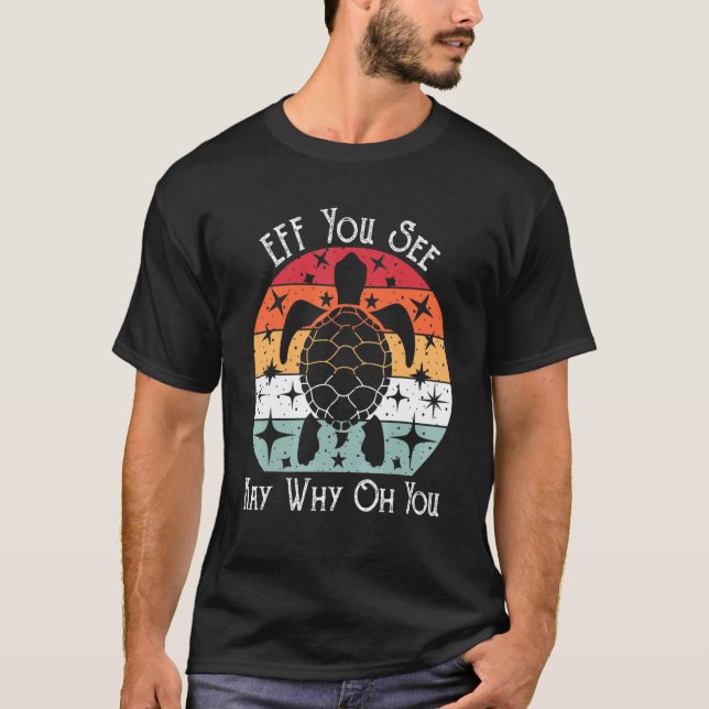 eff you see kay why oh you turtle quote T-Shirt (Front)