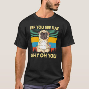 Eff You See Kay Why Oh You Vintage Pug Dog Yoga T-Shirt