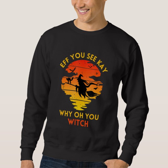 Eff You See Kay Why Oh You Witch Sweatshirt (Front)