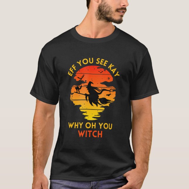 Eff You See Kay Why Oh You Witch T-Shirt (Front)