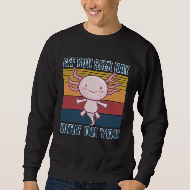 Eff you seek kay why oh you retro axolotl sweatshirt (Front)