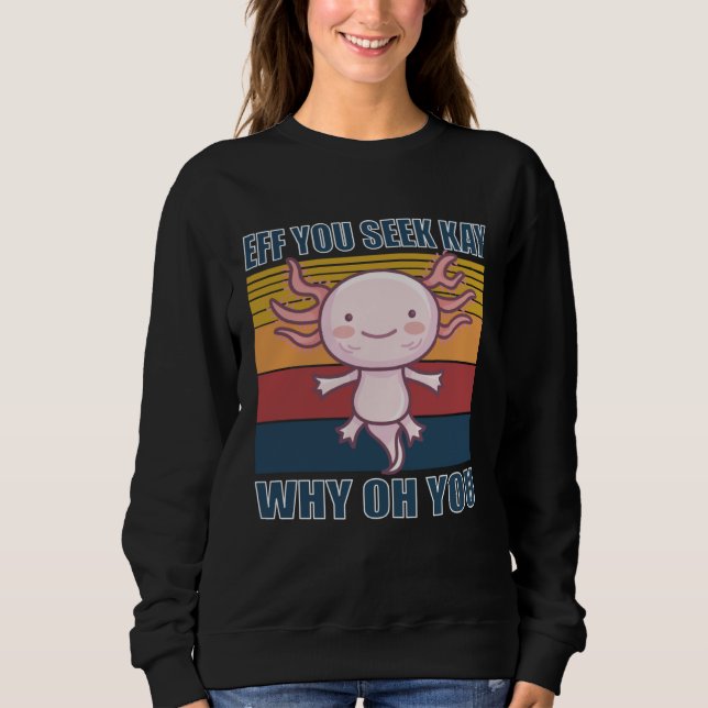 Eff you seek kay why oh you retro axolotl sweatshirt (Front)