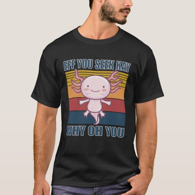 Eff you seek kay why oh you retro axolotl T-Shirt (Front)