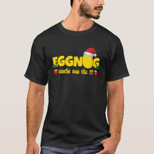 Eggnog Made Me Do I  Egg Milk Punch  Christmas T-Shirt