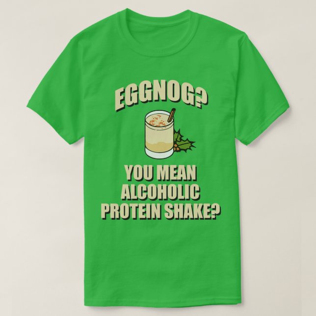Eggnog You Mean Alcoholic Protein Shake T-Shirt (Design Front)