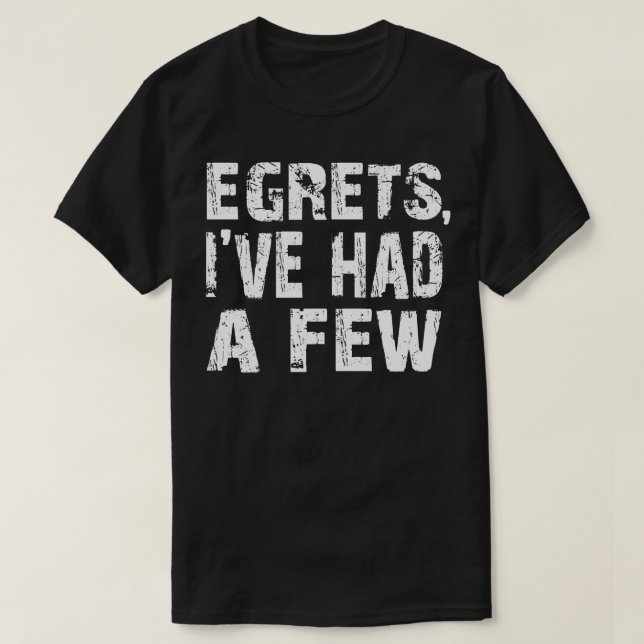 Egrets Ive Had A Few Funny Birding Bird Watching B T-Shirt (Design Front)