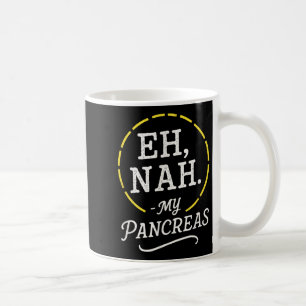 Eh, Nah. - My Pancreas - Diabetes Awareness Month Coffee Mug