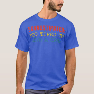 Ehaustipated Too Tired To Give A Crap Apparel  T-Shirt