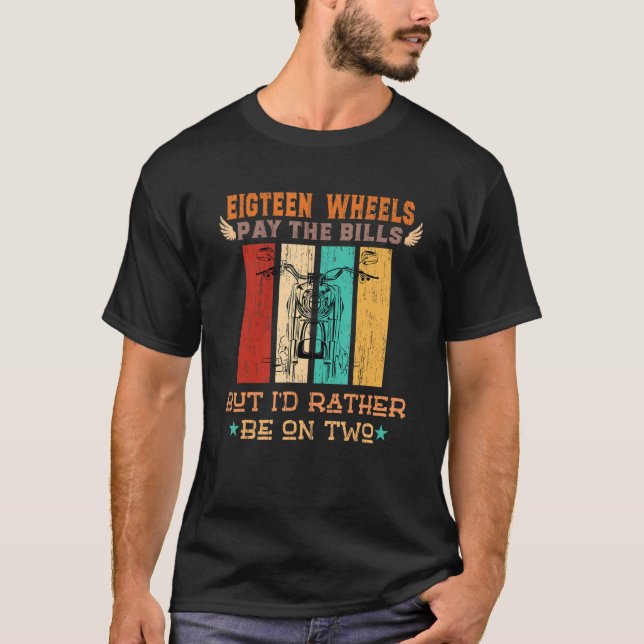 Eighteen Wheels Pay The Bills But I Rather Be On T T-Shirt (Front)