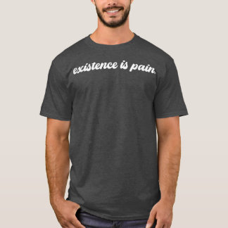 Eistence Is Pain  T-Shirt
