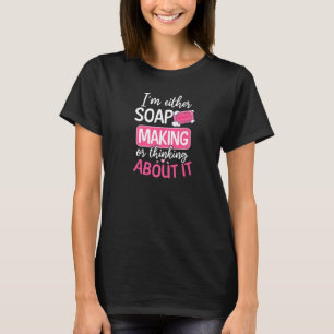 Either Soap Making Or Think About It Soap Making T-Shirt