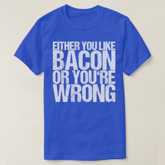 Either You Like Bacon Or Youre Wrong T-Shirt (Design Front)