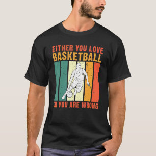 Either You Love Basketball Or You Are Wrong Basket T-Shirt