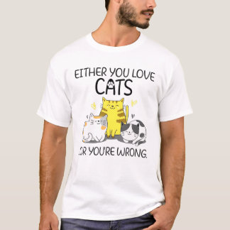 Either You Love Cats Or You’Re Wrong T-Shirt
