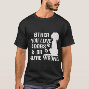 Either You Love Dogs Or You're Wrong Pet Humor T-Shirt