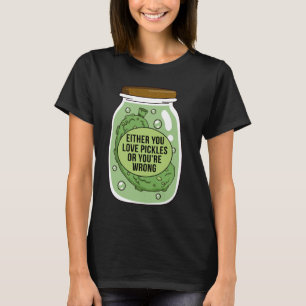 Either You Love Pickle Or You're Wrong Funny Cucum T-Shirt