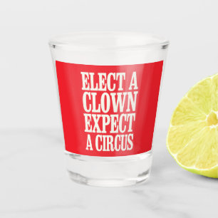 Elect A Clown Expect A Circus Anti Trump Political Shot Glass