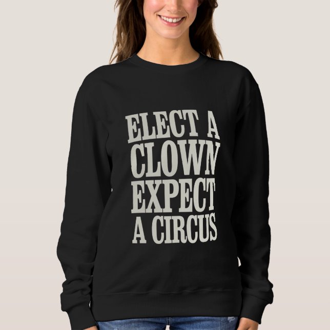 Elect A Clown Expect A Circus Anti Trump Political Sweatshirt (Front)
