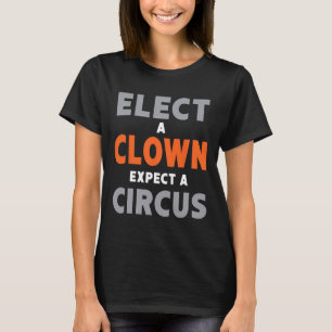 Elect A Clown Expect A Circus - Anti-trump T-Shirt