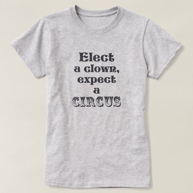 Elect a clown, expect a circus! Funny Anti Trump T-Shirt (Design Front)