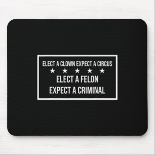 Elect A Felon Expect A Criminal Elect Clown Expect Mouse Pad