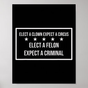 Elect A Felon Expect A Criminal Elect Clown Expect Poster