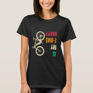 Electric Bike IS MY E-BIKE OKAY EBike Funny Cyclin T-Shirt