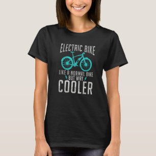 Electric Bike Like A Normal Bike But Way Cooler E  T-Shirt
