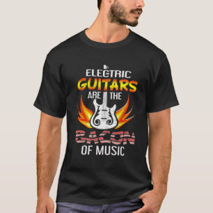 Electric Guitars Are the Bacon of Music  Guitar Pl T-Shirt