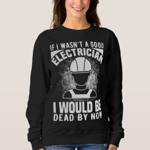 Electrician    If I Wasn t A Good Electrician Sweatshirt