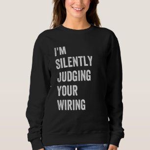 Electrician Quote I'm Silently Judging Your Wiring Sweatshirt