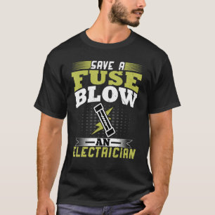 Electrician  Save a Fuse Blow an Electrician Wirem T-Shirt