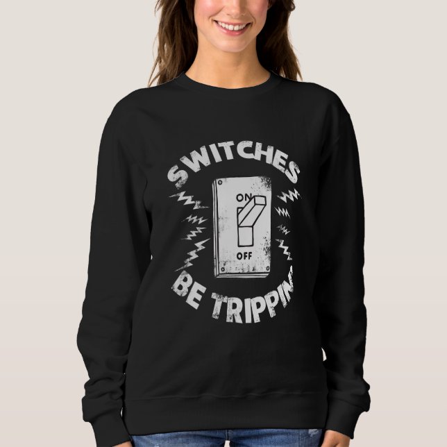 Electricians Switches Be Trippin Fathers Day Sweatshirt (Front)