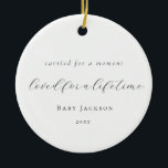 Elegant Calligraphy Baby Loss Memorial  Ceramic Ornament<br><div class="desc">Carried for a moment,  loved for a lifetime. The holidays can be a difficult time of the year for those of us who have experienced miscarriage and infant loss. That's why I created this ornament with this special quote in elegant script to bring comfort and remember our special angels.</div>