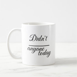 Elegant "Didn’t anyone today"   Script Typography  Coffee Mug