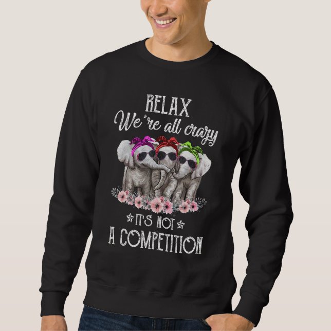 Elephant Relaxing We're All Crazy It's Not A Compe Sweatshirt (Front)