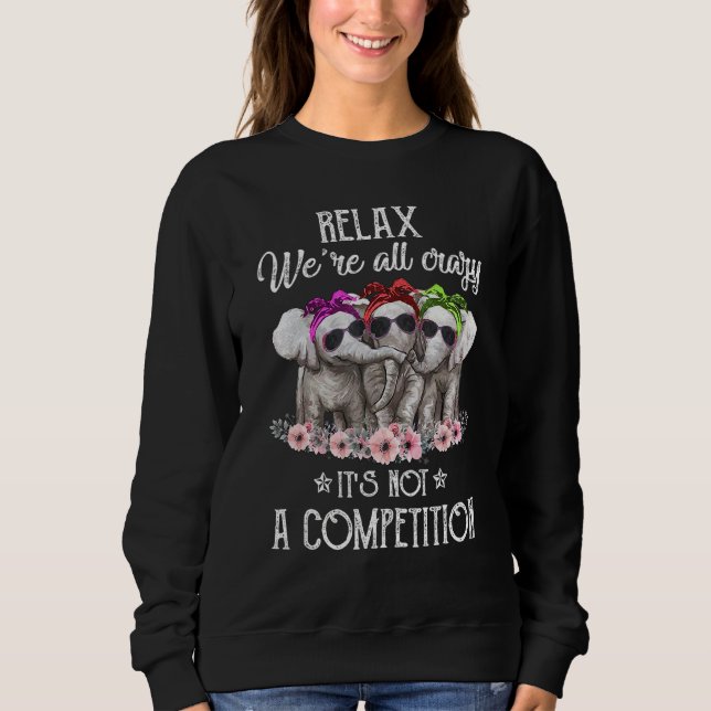 Elephant Relaxing We're All Crazy It's Not A Compe Sweatshirt (Front)