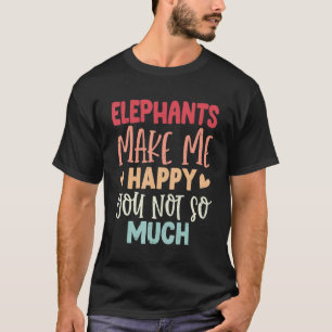 Elephants Make Me Happy You Not So Much Elephants T-Shirt