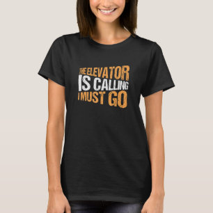Elevator Mechanic The Elevator Is Calling I Must G T-Shirt