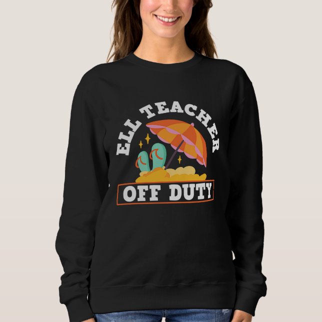 ELL Teacher Off Duty ELL English Language Learning Sweatshirt (Front)
