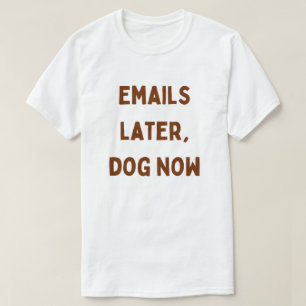 Emails Later, Dog Now – Funny Work From Home T-Shirt