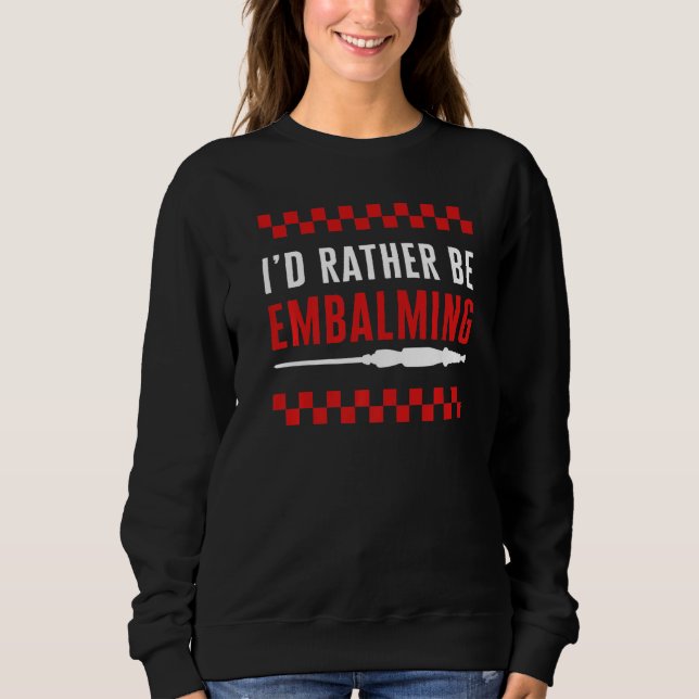 Embalmer I'd Rather Be Embalming Mortician Funeral Sweatshirt (Front)