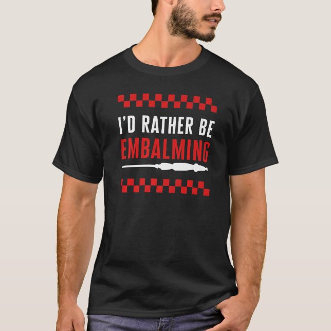 Embalmer I'd Rather Be Embalming Mortician Funeral T-Shirt (Front)